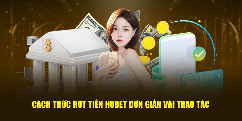 Cách thức rút tiền HUBET đơn giản vài thao tác