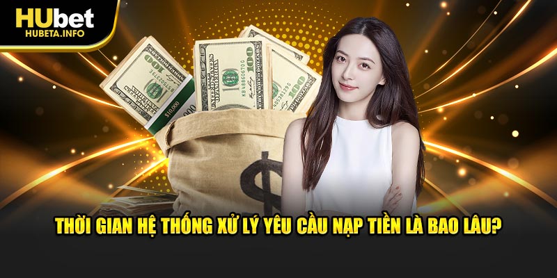 Thời gian hệ thống xử lý yêu cầu nạp tiền là bao lâu?